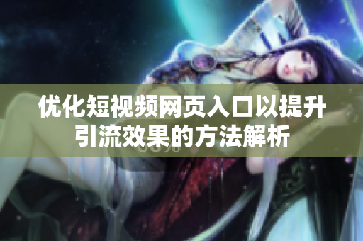 优化短视频网页入口以提升引流效果的方法解析