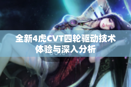 全新4虎CVT四轮驱动技术体验与深入分析