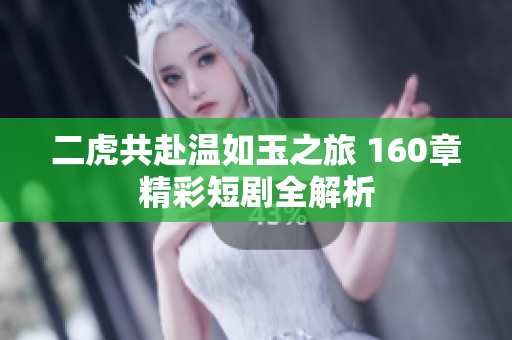 二虎共赴温如玉之旅 160章精彩短剧全解析