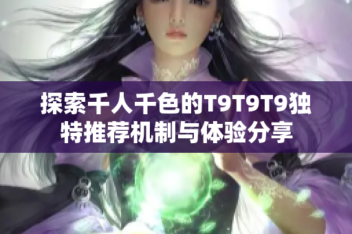 探索千人千色的T9T9T9独特推荐机制与体验分享