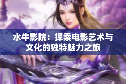 水牛影院：探索电影艺术与文化的独特魅力之旅