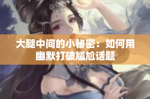 大腿中间的小秘密：如何用幽默打破尴尬话题