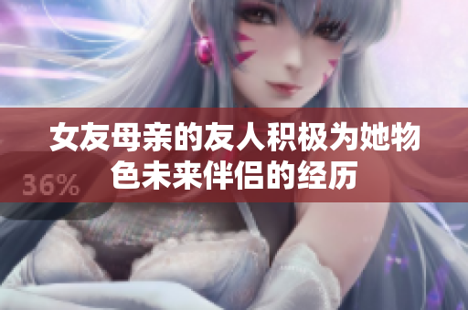 女友母亲的友人积极为她物色未来伴侣的经历