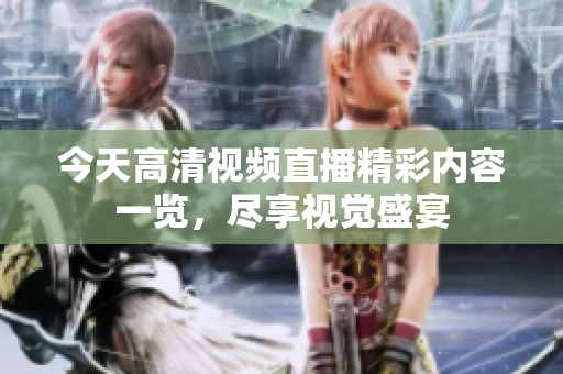 今天高清视频直播精彩内容一览，尽享视觉盛宴