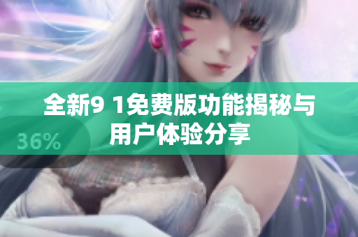 全新9 1免费版功能揭秘与用户体验分享