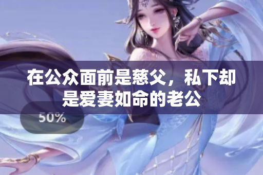 在公众面前是慈父，私下却是爱妻如命的老公