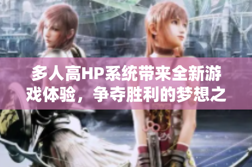 多人高HP系统带来全新游戏体验，争夺胜利的梦想之旅
