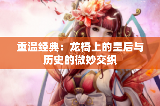 重温经典：龙椅上的皇后与历史的微妙交织