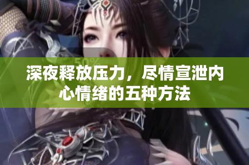 深夜释放压力，尽情宣泄内心情绪的五种方法