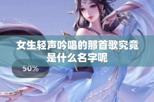 女生轻声吟唱的那首歌究竟是什么名字呢