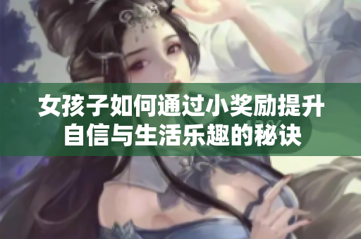 女孩子如何通过小奖励提升自信与生活乐趣的秘诀