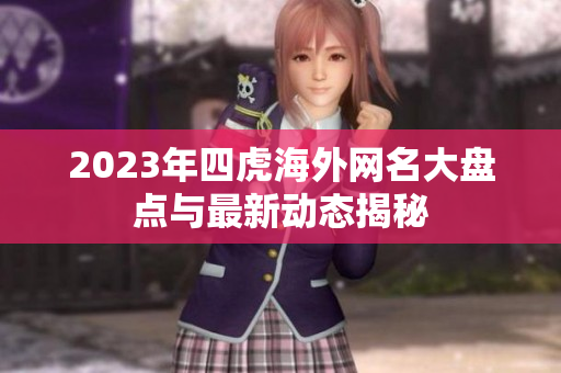 2023年四虎海外网名大盘点与最新动态揭秘