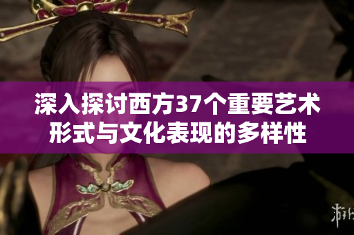 深入探讨西方37个重要艺术形式与文化表现的多样性