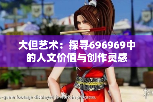大但艺术：探寻696969中的人文价值与创作灵感