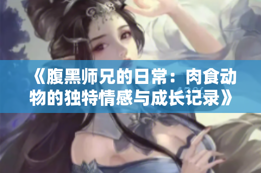 《腹黑师兄的日常：肉食动物的独特情感与成长记录》