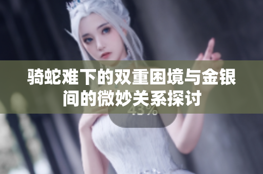 骑蛇难下的双重困境与金银间的微妙关系探讨