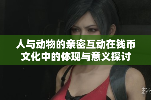 人与动物的亲密互动在钱币文化中的体现与意义探讨