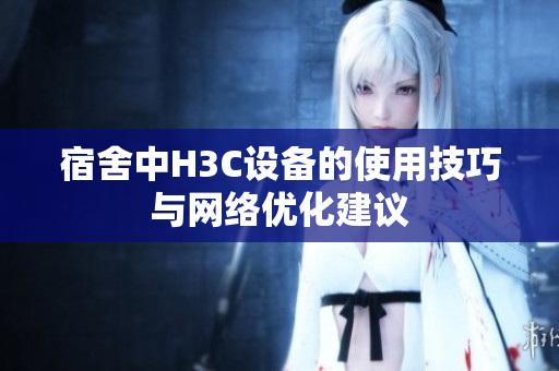 宿舍中H3C设备的使用技巧与网络优化建议