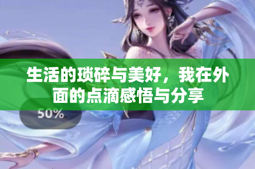 生活的琐碎与美好，我在外面的点滴感悟与分享