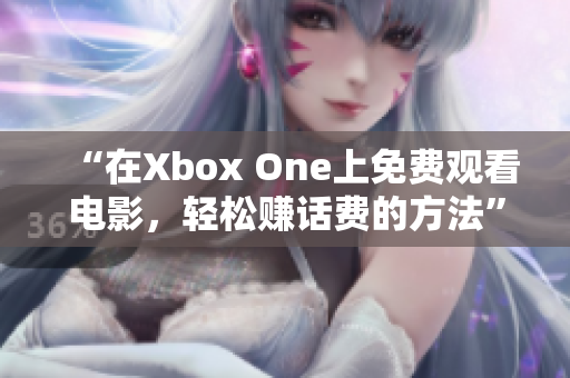 “在Xbox One上免费观看电影，轻松赚话费的方法”
