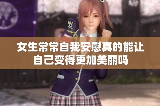 女生常常自我安慰真的能让自己变得更加美丽吗