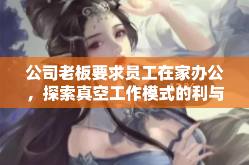 公司老板要求员工在家办公，探索真空工作模式的利与弊