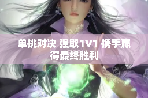 单挑对决 强取1V1 携手赢得最终胜利