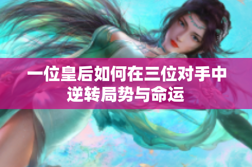 一位皇后如何在三位对手中逆转局势与命运