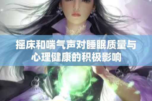 摇床和喘气声对睡眠质量与心理健康的积极影响