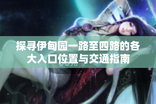 探寻伊甸园一路至四路的各大入口位置与交通指南