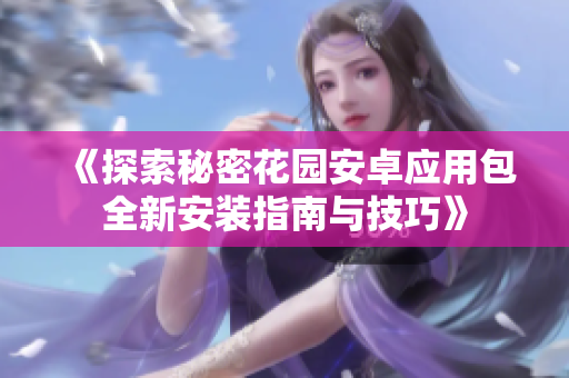 《探索秘密花园安卓应用包全新安装指南与技巧》