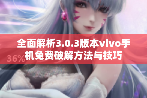 全面解析3.0.3版本vivo手机免费破解方法与技巧
