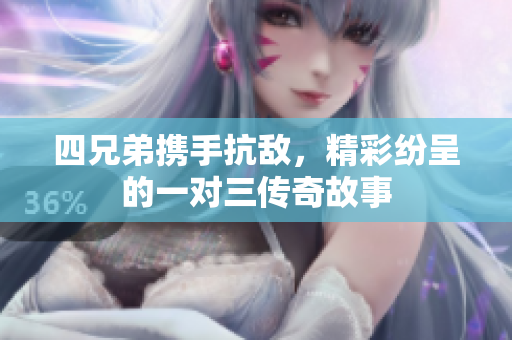 四兄弟携手抗敌，精彩纷呈的一对三传奇故事