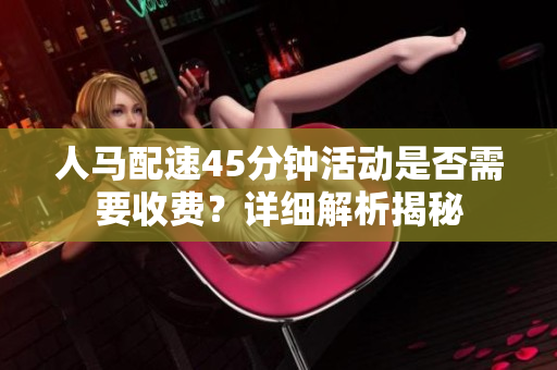 人马配速45分钟活动是否需要收费？详细解析揭秘