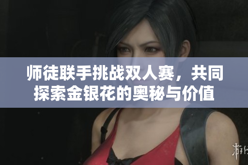 师徒联手挑战双人赛，共同探索金银花的奥秘与价值