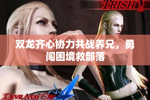 双龙齐心协力共战养兄，勇闯困境救部落