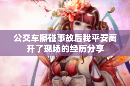 公交车擦碰事故后我平安离开了现场的经历分享