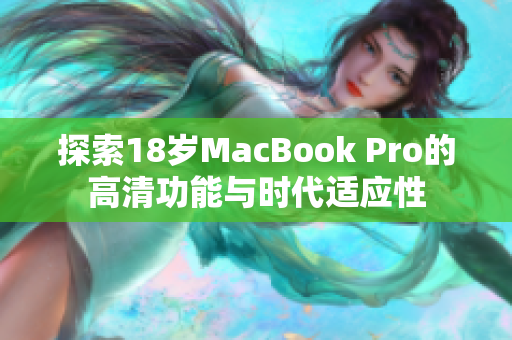探索18岁MacBook Pro的高清功能与时代适应性