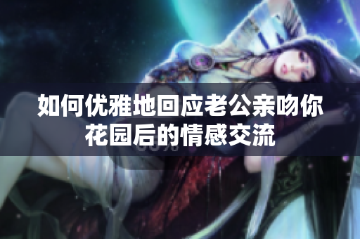 如何优雅地回应老公亲吻你花园后的情感交流