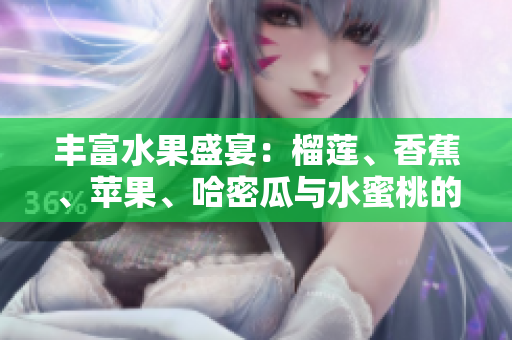 丰富水果盛宴：榴莲、香蕉、苹果、哈密瓜与水蜜桃的美味推荐