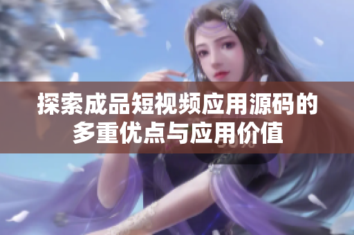 探索成品短视频应用源码的多重优点与应用价值