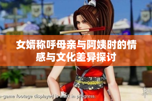 女婿称呼母亲与阿姨时的情感与文化差异探讨