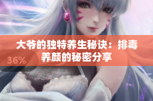 大爷的独特养生秘诀：排毒养颜的秘密分享