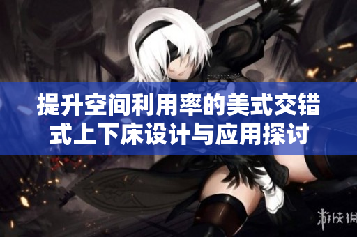 提升空间利用率的美式交错式上下床设计与应用探讨