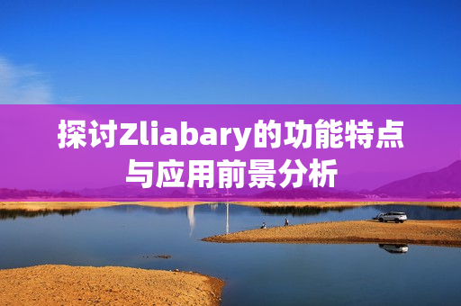 探讨Zliabary的功能特点与应用前景分析