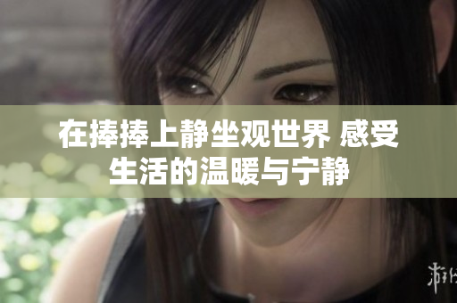 在捧捧上静坐观世界 感受生活的温暖与宁静