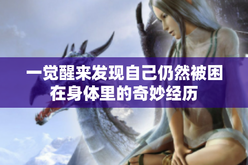 一觉醒来发现自己仍然被困在身体里的奇妙经历