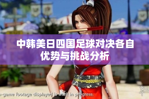 中韩美日四国足球对决各自优势与挑战分析