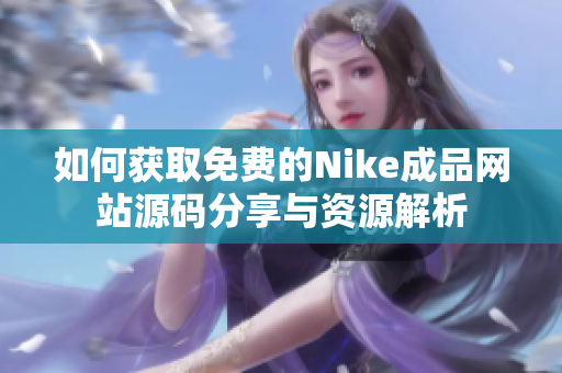 如何获取免费的Nike成品网站源码分享与资源解析