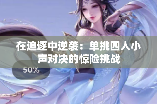 在追逐中逆袭：单挑四人小声对决的惊险挑战